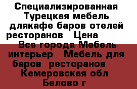 Специализированная Турецкая мебель длякафе,баров,отелей,ресторанов › Цена ­ 5 000 - Все города Мебель, интерьер » Мебель для баров, ресторанов   . Кемеровская обл.,Белово г.